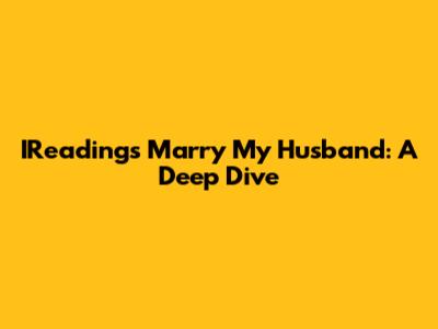 IReading's Marry My Husband: A Deep Dive