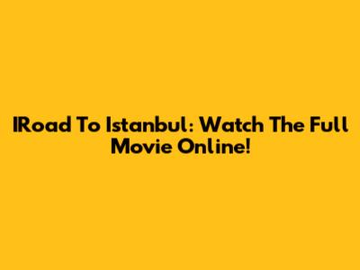 IRoad To Istanbul: Watch The Full Movie Online!