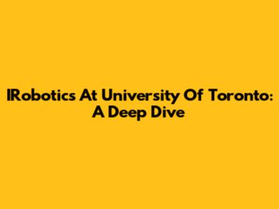 IRobotics At University Of Toronto: A Deep Dive