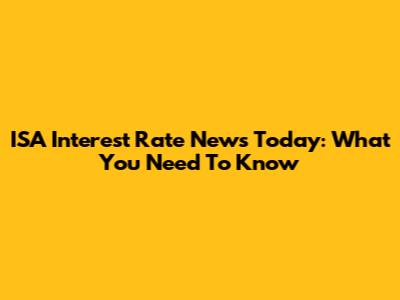 ISA Interest Rate News Today: What You Need To Know