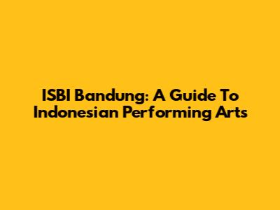 ISBI Bandung: A Guide To Indonesian Performing Arts