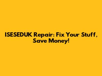 ISESEDUK Repair: Fix Your Stuff, Save Money!