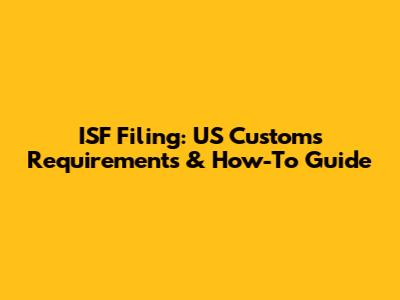 ISF Filing: US Customs Requirements & How-To Guide