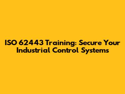 ISO 62443 Training: Secure Your Industrial Control Systems