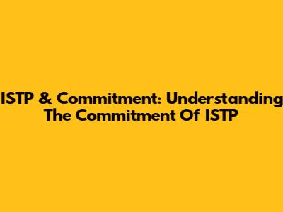 ISTP & Commitment: Understanding The Commitment Of ISTP