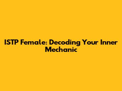 ISTP Female: Decoding Your Inner Mechanic