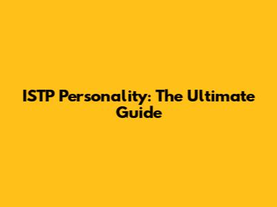 ISTP Personality: The Ultimate Guide