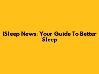 ISleep News: Your Guide To Better Sleep