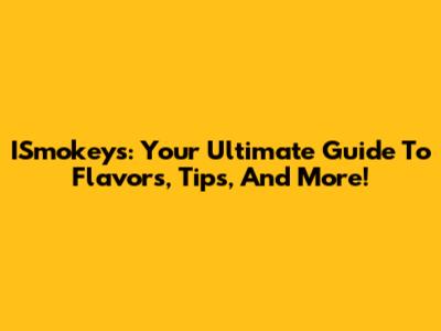 ISmokeys: Your Ultimate Guide To Flavors, Tips, And More!