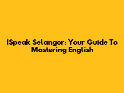 ISpeak Selangor: Your Guide To Mastering English