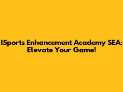 ISports Enhancement Academy SEA: Elevate Your Game!