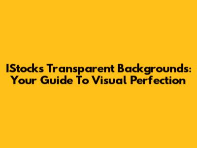IStock's Transparent Backgrounds: Your Guide To Visual Perfection