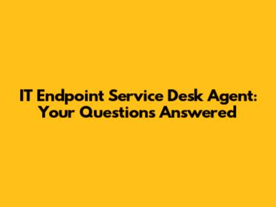 IT Endpoint Service Desk Agent: Your Questions Answered