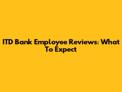 ITD Bank Employee Reviews: What To Expect