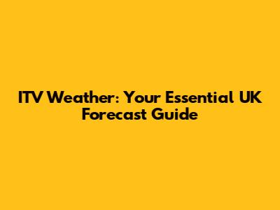 ITV Weather: Your Essential UK Forecast Guide