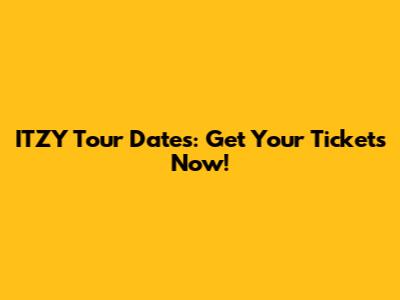 ITZY Tour Dates: Get Your Tickets Now!