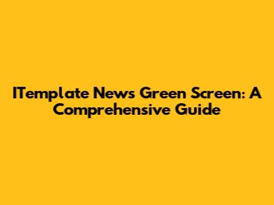 ITemplate News Green Screen: A Comprehensive Guide