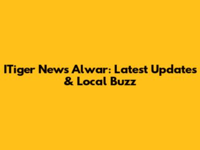 ITiger News Alwar: Latest Updates & Local Buzz