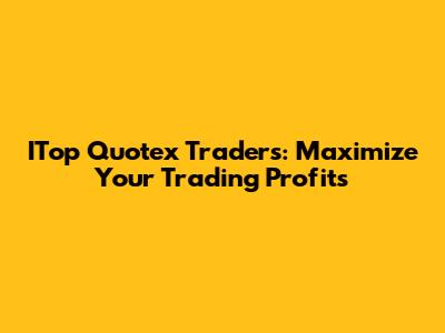 ITop Quotex Traders: Maximize Your Trading Profits