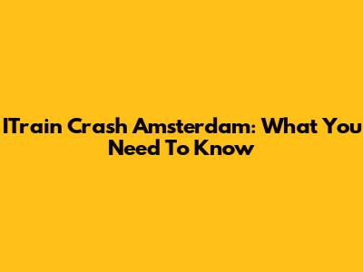 ITrain Crash Amsterdam: What You Need To Know