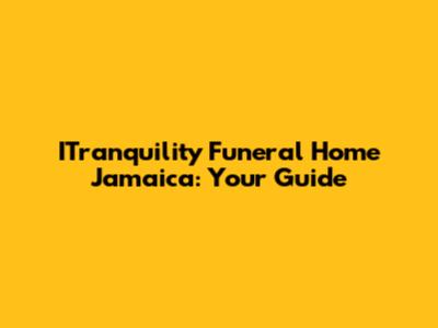 ITranquility Funeral Home Jamaica: Your Guide
