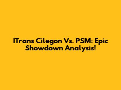 ITrans Cilegon Vs. PSM: Epic Showdown Analysis!