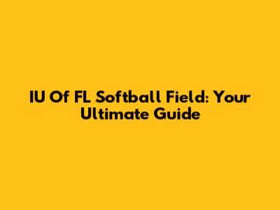 IU Of FL Softball Field: Your Ultimate Guide