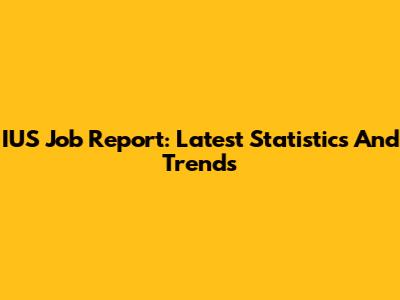 IUS Job Report: Latest Statistics And Trends