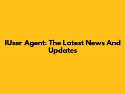 IUser Agent: The Latest News And Updates