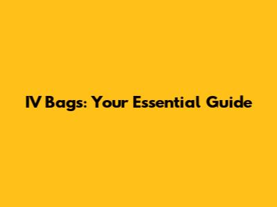 IV Bags: Your Essential Guide