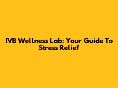 IVB Wellness Lab: Your Guide To Stress Relief