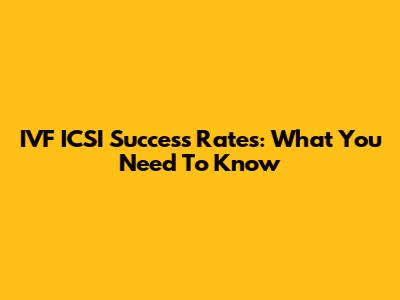 IVF ICSI Success Rates: What You Need To Know