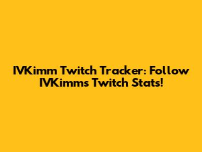 IVKimm Twitch Tracker: Follow IVKimm's Twitch Stats!
