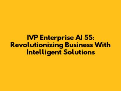 IVP Enterprise AI 55: Revolutionizing Business With Intelligent Solutions