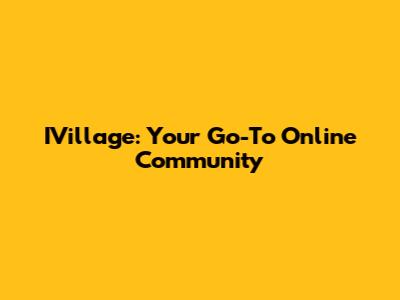 IVillage: Your Go-To Online Community