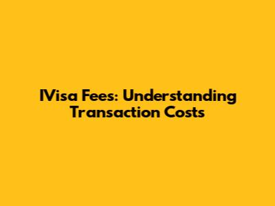 IVisa Fees: Understanding Transaction Costs