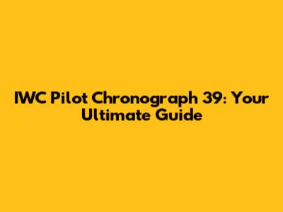 IWC Pilot Chronograph 39: Your Ultimate Guide