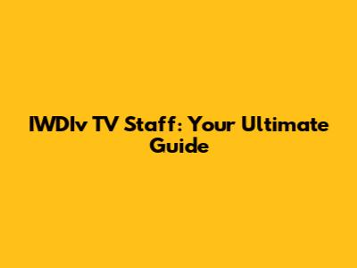 IWDIv TV Staff: Your Ultimate Guide