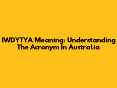 IWDYTYA Meaning: Understanding The Acronym In Australia