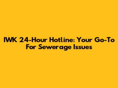 IWK 24-Hour Hotline: Your Go-To For Sewerage Issues