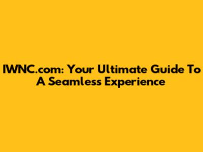 IWNC.com: Your Ultimate Guide To A Seamless Experience