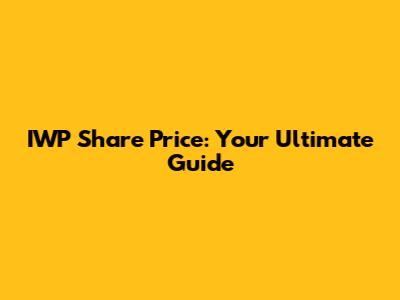 IWP Share Price: Your Ultimate Guide
