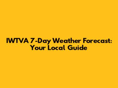 IWTVA 7-Day Weather Forecast: Your Local Guide