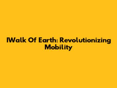 IWalk Of Earth: Revolutionizing Mobility