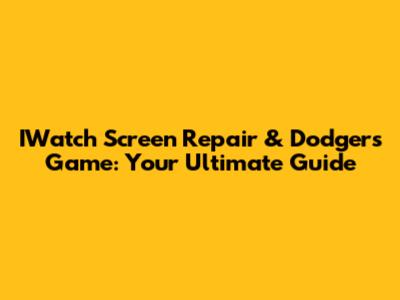 IWatch Screen Repair & Dodgers Game: Your Ultimate Guide