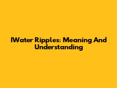 IWater Ripples: Meaning And Understanding
