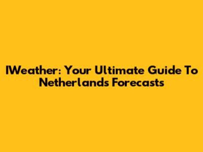 IWeather: Your Ultimate Guide To Netherlands Forecasts