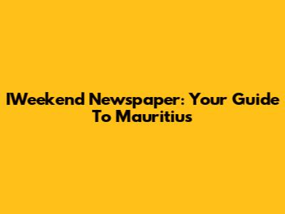 IWeekend Newspaper: Your Guide To Mauritius