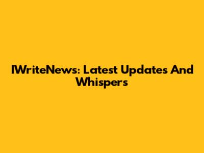 IWriteNews: Latest Updates And Whispers