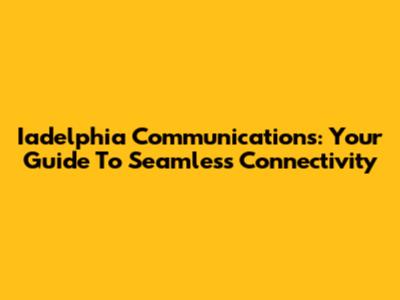 Iadelphia Communications: Your Guide To Seamless Connectivity